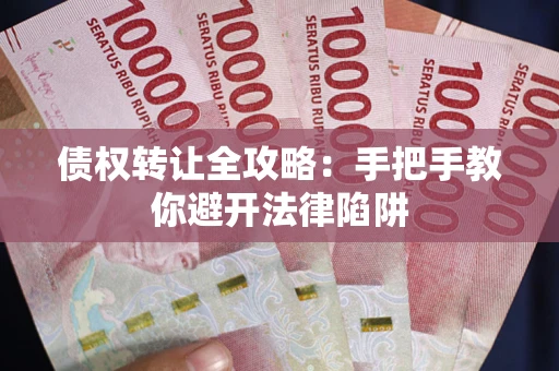 武汉债权转让全攻略：手把手教你避开法律陷阱