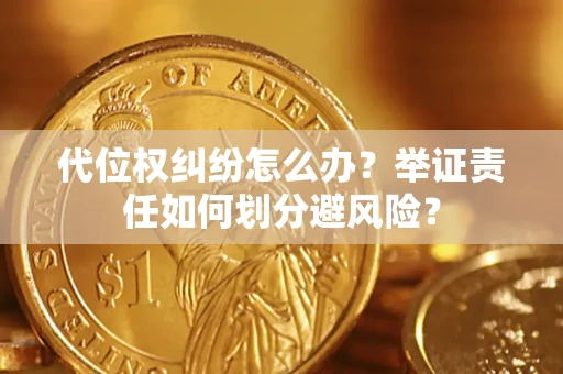 武汉代位权纠纷怎么办？举证责任如何划分避风险？