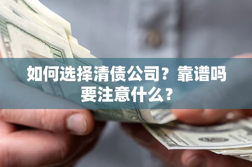 武汉如何选择清债公司？靠谱吗要注意什么？