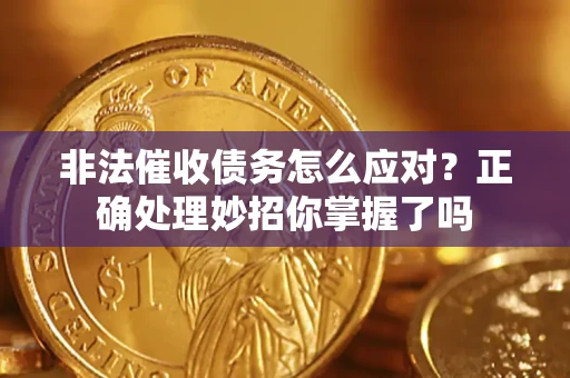 武汉非法催收债务怎么应对？正确处理妙招你掌握了吗