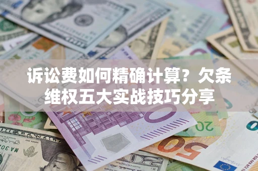 武汉诉讼费如何精确计算？欠条维权五大实战技巧分享