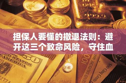 武汉担保人要懂的撤退法则：避开这三个致命风险，守住血汗钱