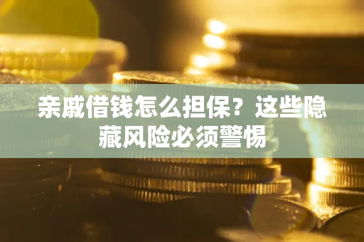 武汉亲戚借钱怎么担保？这些隐藏风险必须警惕
