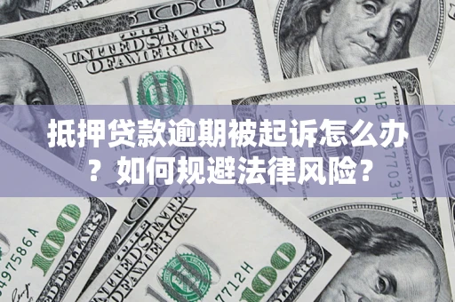 武汉抵押贷款逾期被起诉怎么办？如何规避法律风险？