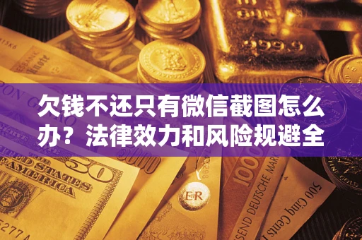 武汉欠钱不还只有微信截图怎么办？法律效力和风险规避全解析