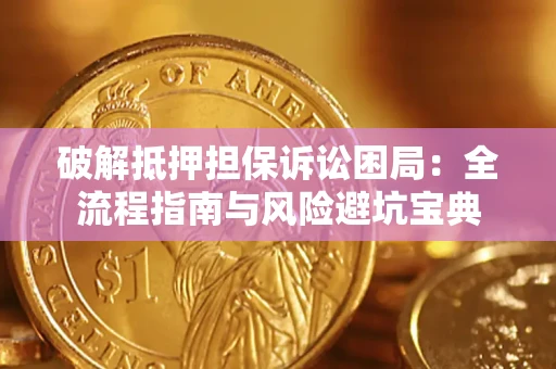 武汉破解抵押担保诉讼困局:全流程指南与风险避坑宝典 武汉破解抵押担保诉讼困局:全流程指南与风险避坑宝典