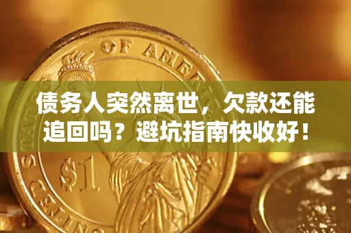 武汉债务人突然离世，欠款还能追回吗？避坑指南快收好！