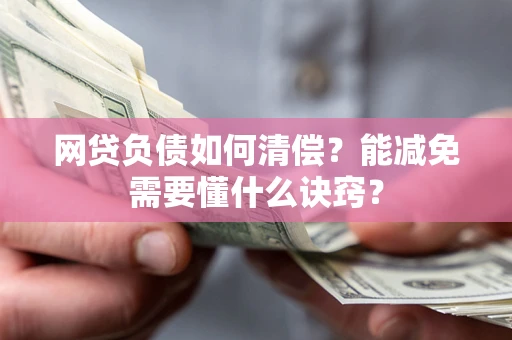武汉网贷负债如何清偿？能减免需要懂什么诀窍？