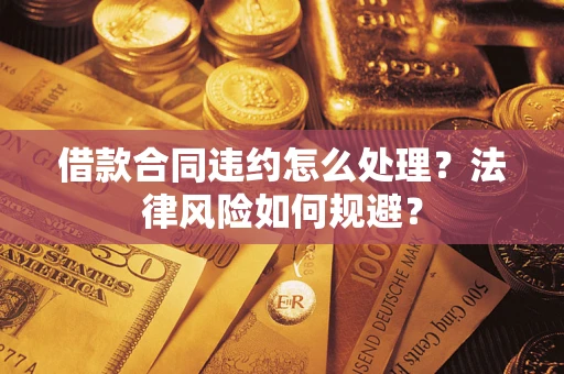 武汉借款合同违约怎么处理？法律风险如何规避？