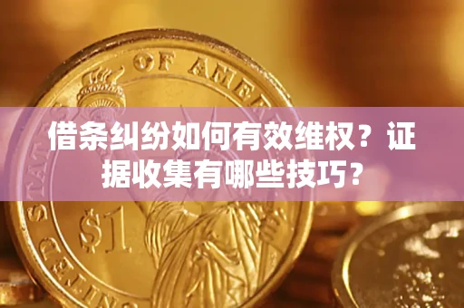 武汉借条纠纷如何有效维权？证据收集有哪些技巧？