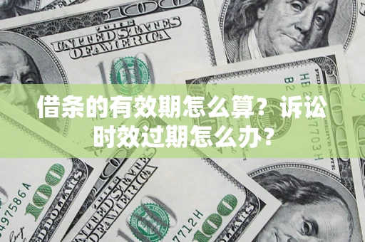 武汉借条的有效期怎么算？诉讼时效过期怎么办？