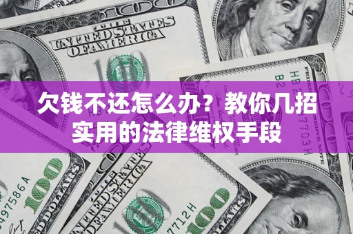 武汉欠钱不还怎么办？教你几招实用的法律维权手段