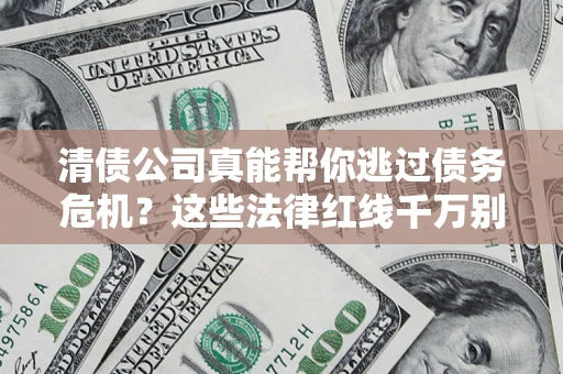 武汉清债公司真能帮你逃过债务危机？这些法律红线千万别踩