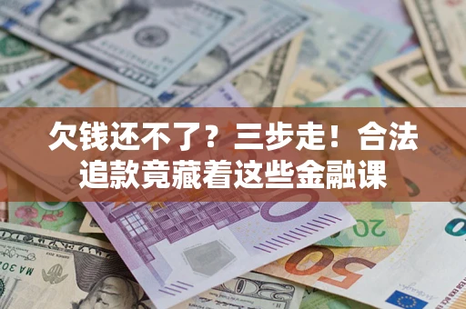 武汉欠钱还不了？三步走！合法追款竟藏着这些金融课