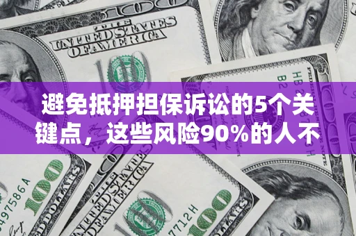 武汉避免抵押担保诉讼的5个关键点，这些风险90%的人不知道！