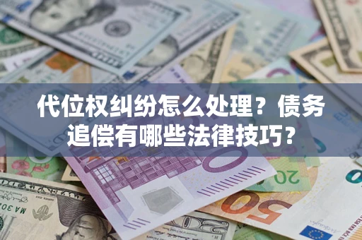 武汉代位权纠纷怎么处理？债务追偿有哪些法律技巧？