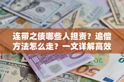 武汉连带之债哪些人担责？追偿方法怎么走？一文详解高效维权流程