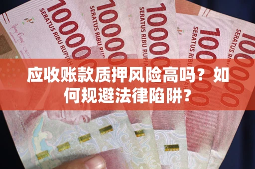 武汉应收账款质押风险高吗？如何规避法律陷阱？