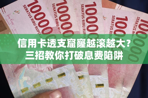 武汉信用卡透支窟窿越滚越大？三招教你打破息费陷阱