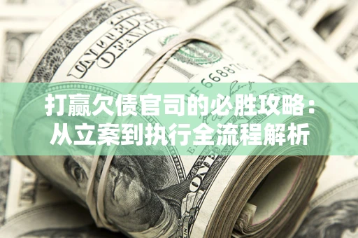 武汉打赢欠债官司的必胜攻略：从立案到执行全流程解析
