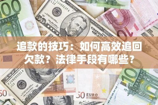 武汉追款的技巧：如何高效追回欠款？法律手段有哪些？