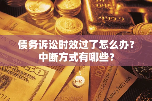 武汉债务诉讼时效过了怎么办？中断方式有哪些？