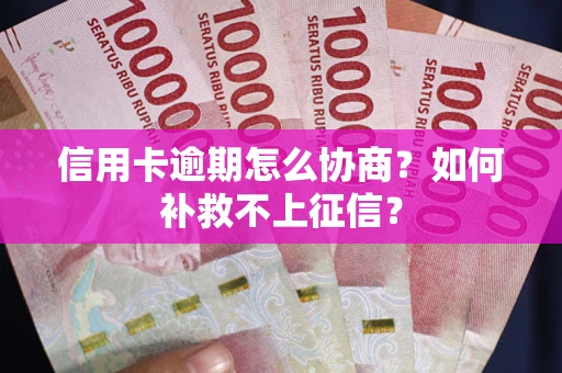 武汉信用卡逾期怎么协商？如何补救不上征信？
