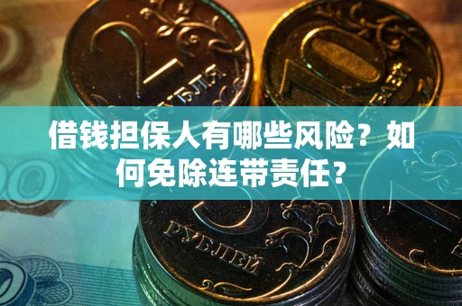 武汉借钱担保人有哪些风险？如何免除连带责任？