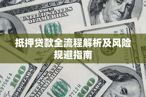 武汉抵押贷款全流程解析及风险规避指南