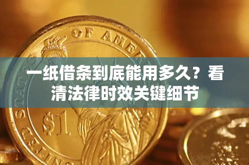 武汉一纸借条到底能用多久？看清法律时效关键细节