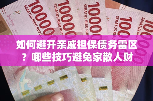 武汉如何避开亲戚担保债务雷区？哪些技巧避免家散人财