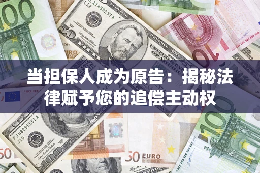 武汉当担保人成为原告:揭秘法律赋予您的追偿主动权 武汉当担保人成为原告:揭秘法律赋予您的追偿主动权