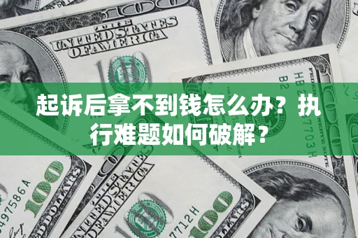 武汉起诉后拿不到钱怎么办?执行难题如何破解? 武汉起诉后拿不到钱怎么办?执行难题如何破解?