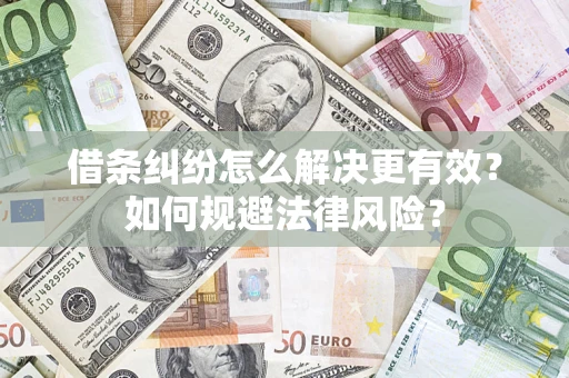武汉借条纠纷怎么解决更有效？如何规避法律风险？
