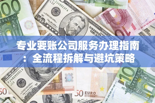 武汉专业要账公司服务办理指南：全流程拆解与避坑策略