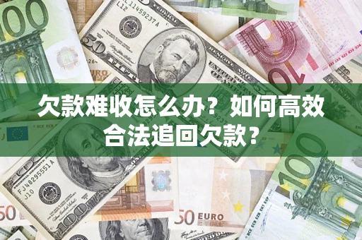 武汉欠款难收怎么办？如何高效合法追回欠款？