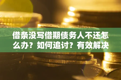 武汉借条没写借期债务人不还怎么办？如何追讨？有效解决方案！