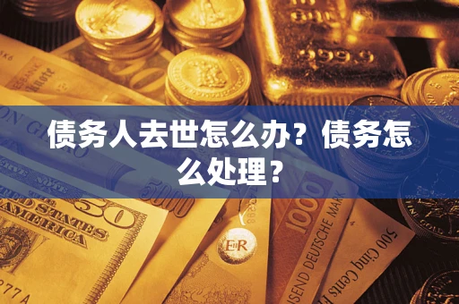 武汉债务人去世怎么办？债务怎么处理？