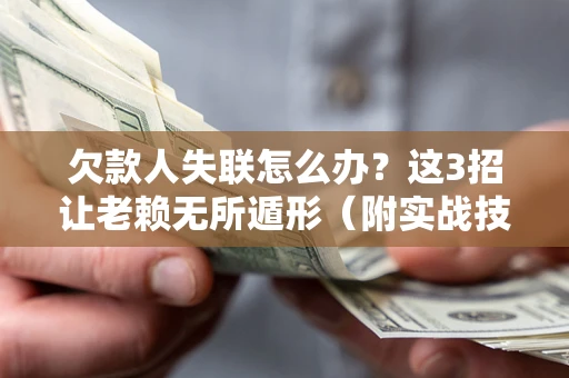 武汉欠款人失联怎么办？这3招让老赖无所遁形（附实战技巧）