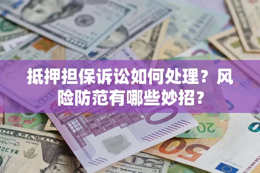 武汉抵押担保诉讼如何处理？风险防范有哪些妙招？