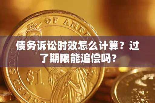 武汉债务诉讼时效怎么计算？过了期限能追偿吗？