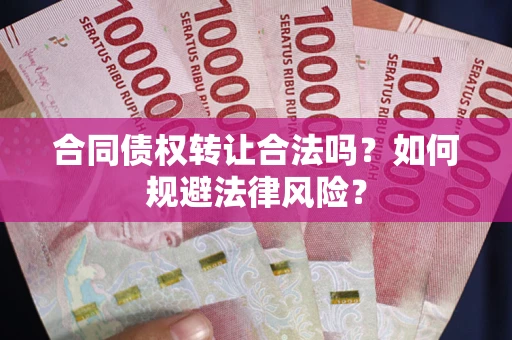 武汉合同债权转让合法吗？如何规避法律风险？