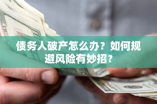 武汉债务人破产怎么办？如何规避风险有妙招？