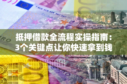武汉抵押借款全流程实操指南：3个关键点让你快速拿到钱