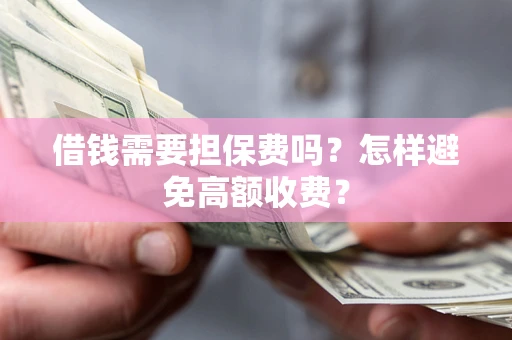 武汉借钱需要担保费吗？怎样避免高额收费？
