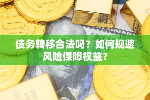 武汉债务转移合法吗？如何规避风险保障权益？