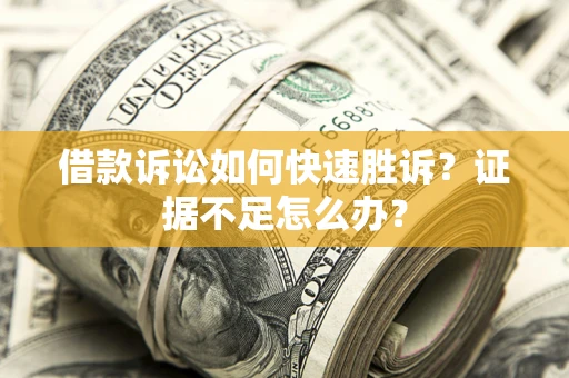 武汉借款诉讼如何快速胜诉？证据不足怎么办？