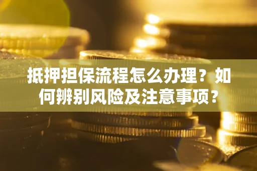 武汉抵押担保流程怎么办理？如何辨别风险及注意事项？