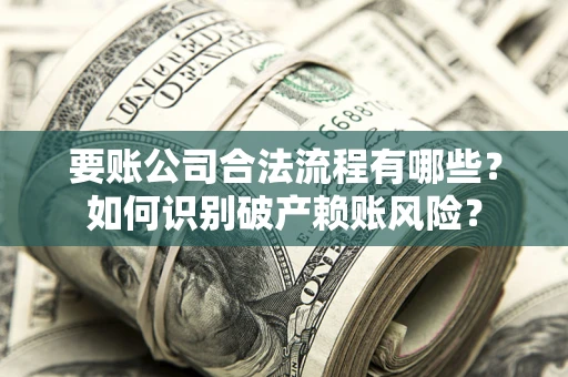 武汉要账公司合法流程有哪些？如何识别破产赖账风险？