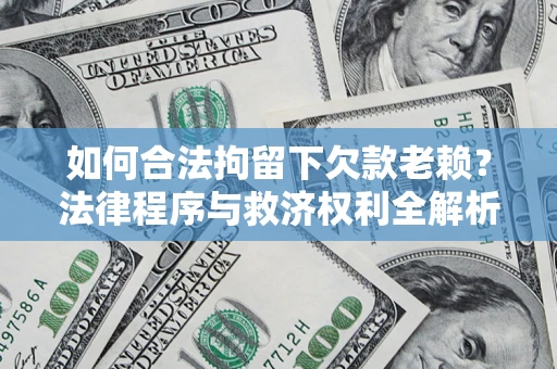 武汉如何合法拘留下欠款老赖？法律程序与救济权利全解析